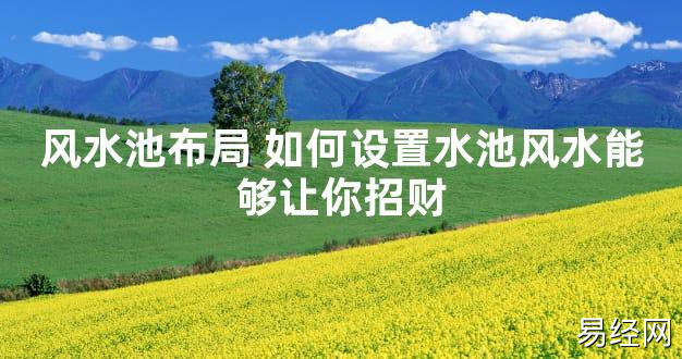 【2024最新风水】风水池布局 如何设置水池风水能够让你招财【好运风水】